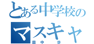 とある中学校のマスキャラ（田中 歩）