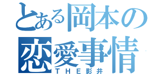 とある岡本の恋愛事情（ＴＨＥ影井）