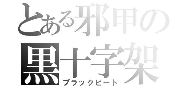 とある邪甲の黒十字架（ブラックビート）