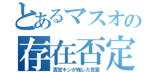 とあるマスオの存在否定（否定キンが残した言葉）