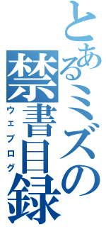 とあるミズの禁書目録（ウェブログ）