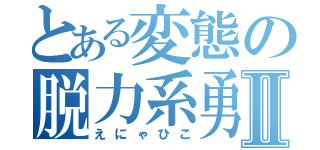 とある変態の脱力系勇者Ⅱ（えにゃひこ）