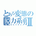 とある変態の脱力系勇者Ⅱ（えにゃひこ）