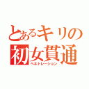 とあるキリの初女貫通（ペネトレーション）