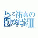 とある祐真の観察記録Ⅱ（平日編）