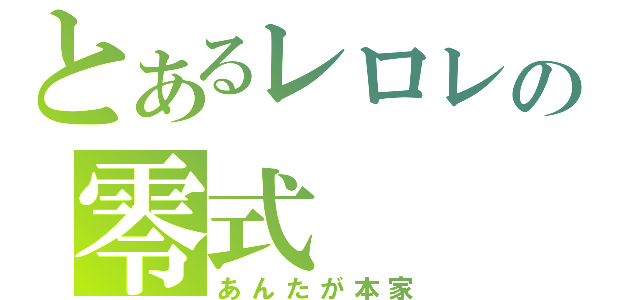 とあるレロレの零式（あんたが本家）