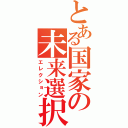 とある国家の未来選択（エレクション）