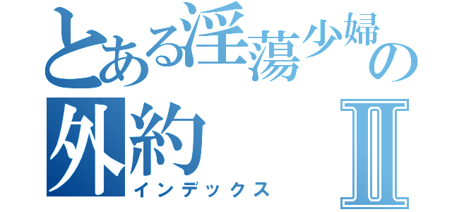 とある淫蕩少婦の外約Ⅱ（インデックス）