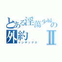 とある淫蕩少婦の外約Ⅱ（インデックス）