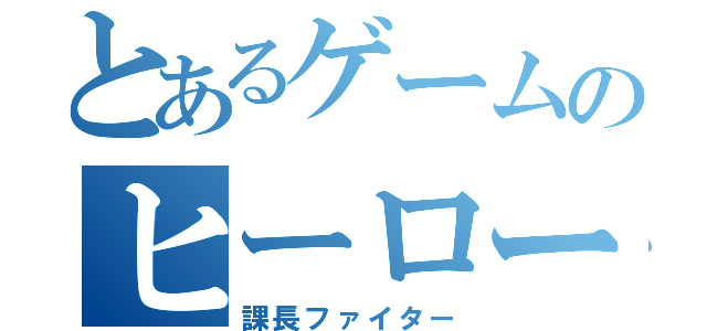 とあるゲームのヒーロー（課長ファイター）