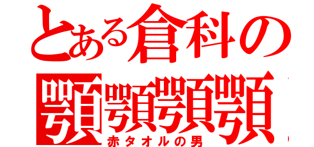 とある倉科の顎顎顎顎（赤タオルの男）