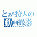 とある狩人の動画撮影（モンハン日記）