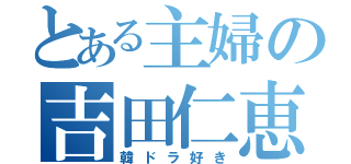 とある主婦の吉田仁恵（韓ドラ好き）