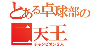 とある卓球部の二天王（チャンピオン２人）