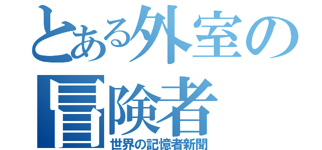 とある外室の冒険者（世界の記憶者新聞）