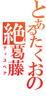 とあるたくおの絶葛藤（ディスペア）