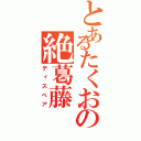 とあるたくおの絶葛藤（ディスペア）