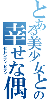 とある美少女との幸せな偶然（セレンディピティ）