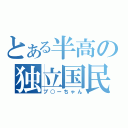 とある半高の独立国民（ブ○ーちゃん）