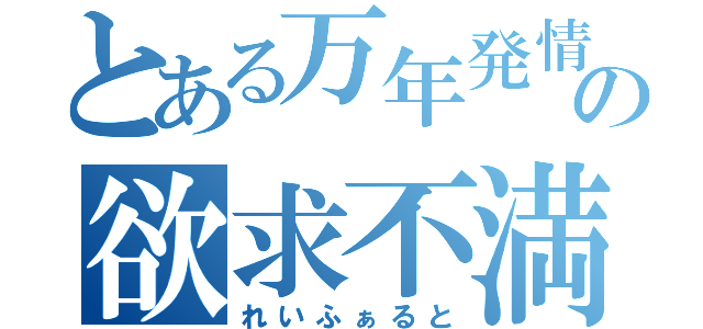 とある万年発情期の欲求不満（れいふぁると）