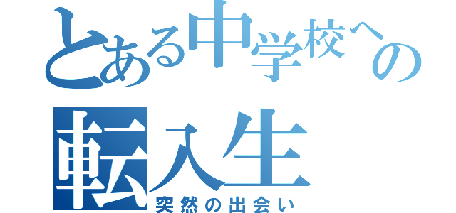 とある中学校への転入生（突然の出会い）