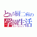 とある厨二病の学園生活（スクールライフ）