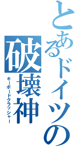 とあるドイツの破壊神（キーボードクラッシャー）