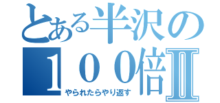 とある半沢の１００倍返しⅡ（やられたらやり返す）