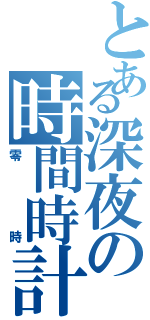 とある深夜の時間時計（零時）