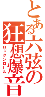 とある六弦の狂想爆音（ロックンロール）