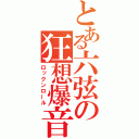 とある六弦の狂想爆音（ロックンロール）