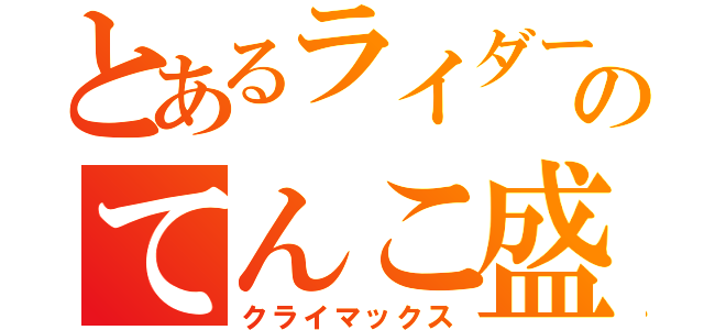 とあるライダーのてんこ盛り（クライマックス）