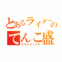 とあるライダーのてんこ盛り（クライマックス）