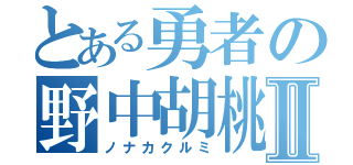 とある勇者の野中胡桃Ⅱ（ノナカクルミ）