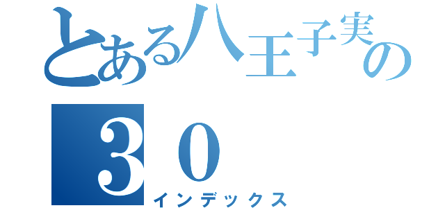 とある八王子実践の３０（インデックス）