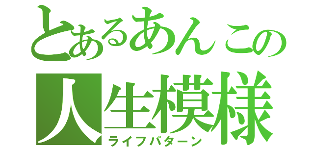 とあるあんこの人生模様（ライフパターン）