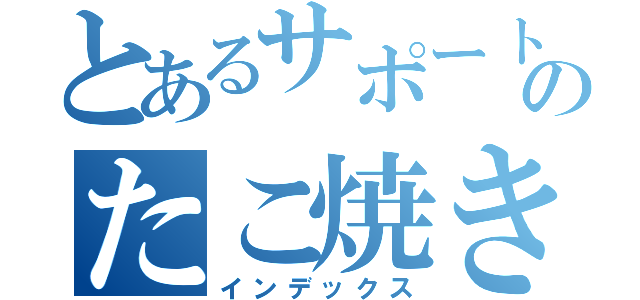 とあるサポートのたこ焼き専用だ（インデックス）