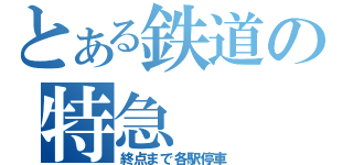 とある鉄道の特急（終点まで各駅停車）