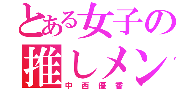 とある女子の推しメン（中西優香）