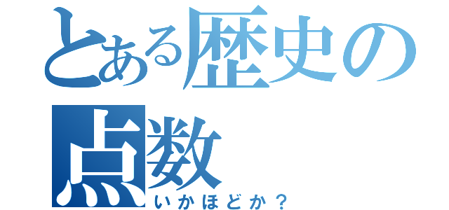 とある歴史の点数（いかほどか？）