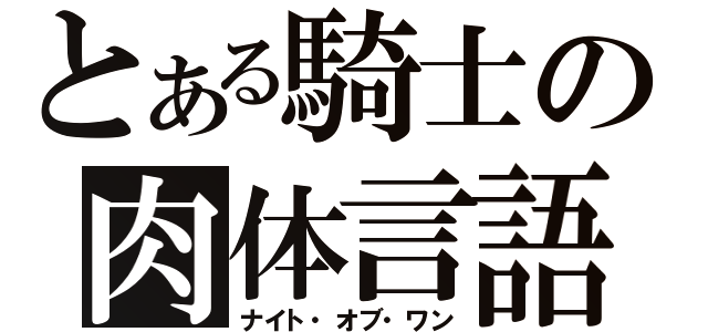 とある騎士の肉体言語（ナイト・オブ・ワン）