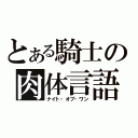 とある騎士の肉体言語（ナイト・オブ・ワン）