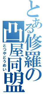 とある修羅の凸屋同盟（とつやどうめい）