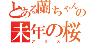 とある蘭ちゃん好きの未年の桜（アリス）