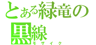 とある緑竜の黒線（モザイク）