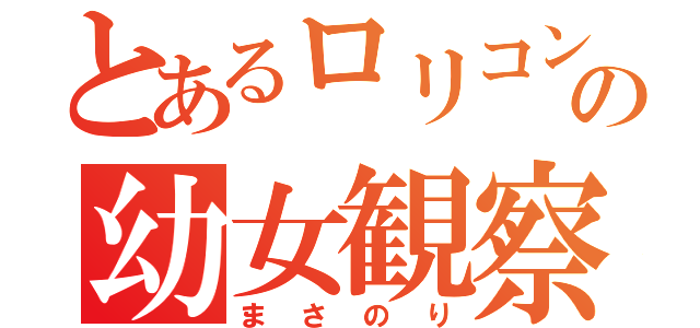 とあるロリコンの幼女観察日記（まさのり）