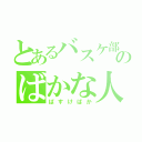 とあるバスケ部のばかな人（ばすけばか）