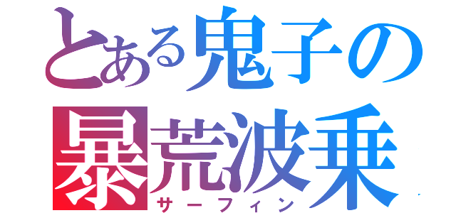 とある鬼子の暴荒波乗（サーフィン）