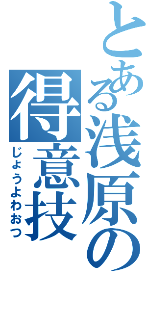 とある浅原の得意技（じょうよわおつ）