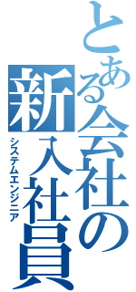 とある会社の新入社員（システムエンジニア）